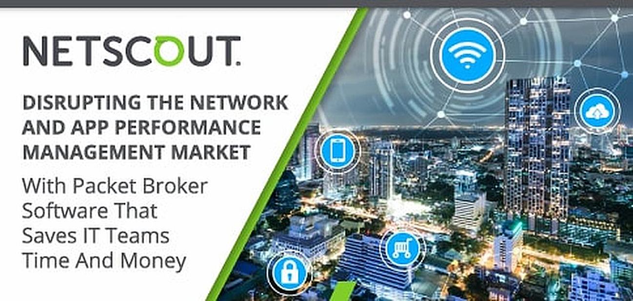 NETSCOUT Disrupts the Network and App Performance Management Market With Packet Broker Software NETSCOUT Disrupts the Network and App Performance Management Market With Packet Broker Software
