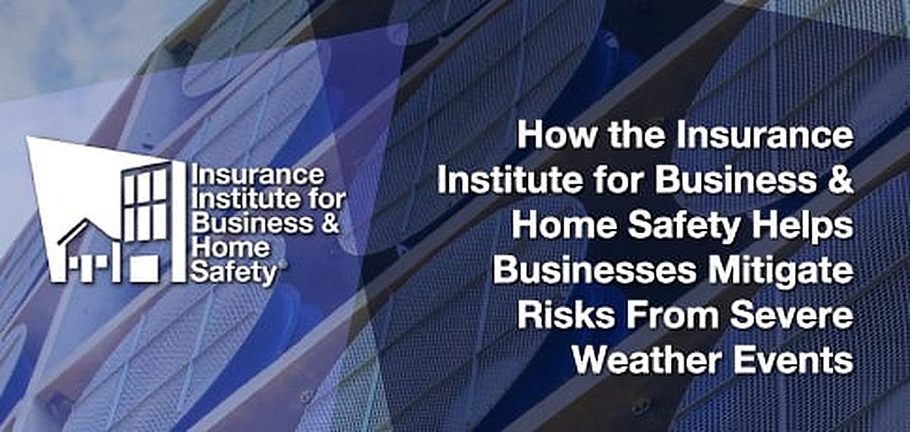 How the Insurance Institute for Business & Home Safety Helps Businesses Mitigate Risks How the Insurance Institute for Business & Home Safety Helps Businesses Mitigate Risks