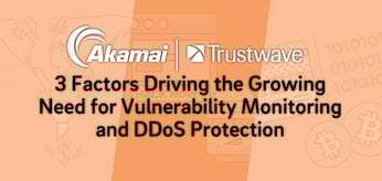 Akamai and Trustwave&trade; &mdash; 3 Factors Driving the Growing Need for Vulnerability Monitoring &#038; DDoS Protection