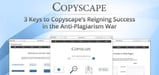 3 Keys to Copyscape's Reigning Success in the Anti-Plagiarism War &mdash; And Why Website Owners Should Take Advantage