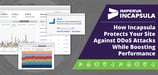 How Incapsula Protects Your Site Against DDoS Attacks While Boosting Performance &mdash; Progressive Challenges, CDN, &amp; Custom Software