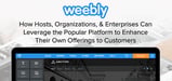 Weebly: How Hosts, Organizations, &amp; Enterprises Can Leverage the Popular Platform to Enhance Their Own Offerings to Customers