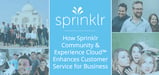 How Sprinklr Community and Experience Cloud™­ are Enhancing Customer Service and Providing Actionable Feedback for Businesses