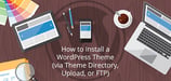 How to Install a WordPress Theme via Theme Directory, Upload, or FTP (2024)