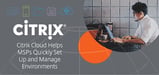 How Citrix Cloud Lowers Cost and Complexity for Service Providers — A Centralized Platform to Quickly Set Up &#038; Manage Virtual Environments