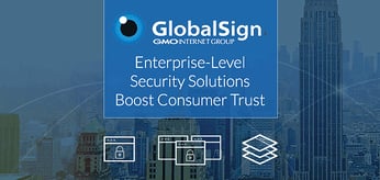 GlobalSign Helps Companies Establish User Trust With High-Volume Digital Certificates and Enterprise-Grade Management Tools