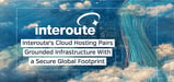 Interoute Reaches an Ever-Extending Global Network — Helping You Manage Your Business in the Cloud with Speed and Security