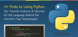 Perks to Using Python: Our Favorite Features and Extensions for the Simple, Powerful Language Behind the Internet's Top Technologies