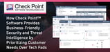 How Check Point™ Software Provides Business-Friendly Security and Threat Intelligence by Prioritizing Customer Needs Over Tech Fads