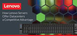 How Lenovo Servers Give Datacenters Competitive Advantages to Handle Today’s Workloads and Prepare for Future Growth