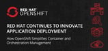 Red Hat Continues to Innovate Application Deployment: How OpenShift Simplifies Container and Orchestration Management