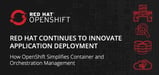 Red Hat Continues to Innovate Application Deployment: How OpenShift Simplifies Container and Orchestration Management