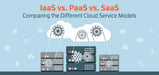 IaaS vs. PaaS vs. SaaS Cloud Models (Differences &amp; Examples)