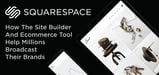 How Squarespace’s Intuitive Web Builder and Comprehensive eCommerce Platform Empower Millions of Entrepreneurs to Broadcast Brands Online
