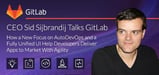 CEO Sid Sijbrandij Talks GitLab — How a New Focus on Auto DevOps and a Fully Unified UI Help Developers Rapidly Deliver Apps to Market