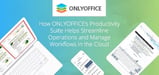 ONLYOFFICE: A Comprehensive Productivity Suite Helping 2M+ Users Worldwide Streamline Operations and Manage Workflows in the Cloud