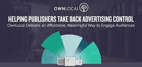 OwnLocal: Helping Publishers Take Back Advertising Control While Delivering an Affordable, Meaningful Way for Businesses to Engage Audiences OwnLocal: Helping Publishers Take Back Advertising Control While Delivering an Affordable, Meaningful Way for Businesses to Engage Audiences