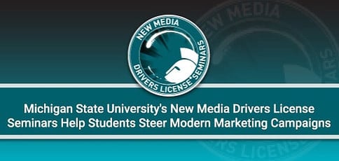 Michigan State University's New Media Drivers License Seminars Help Students Steer Modern Digital Marketing Campaigns Michigan State University's New Media Drivers License Seminars Help Students Steer Modern Digital Marketing Campaigns