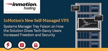 InMotion’s New Self-Managed VPS — Systems Manager Trey Faison on How the Solution Gives Tech-Savvy Users Increased Freedom and Security