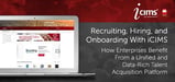 Recruiting, Hiring, and Onboarding With iCIMS: How Enterprises Can Benefit From a Simple, Data-Rich, and Unified Talent Acquisition Platform