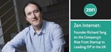 Founder Richard Tang on Zen Internet’s Rise From Startup to Leading ISP in the UK — Featuring Customer-Centric Data, Voice, and Hosting Solutions