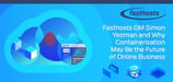 GM Simon Yeoman Talks Fasthosts and How a Focus on Containerization is Revolutionizing Hosting and the Future of Conducting Business Online