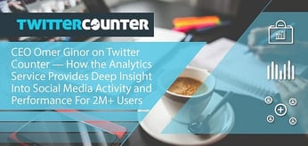 CEO Omer Ginor on Twitter Counter — How the Analytics Service Provides Deep Insight Into Social Media Activity and Performance For 2M+ Users