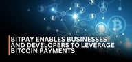 BitPay's Secure, Open-Source Approach Enables Businesses and Developers to Leverage Bitcoin Payments and Find New Revenue