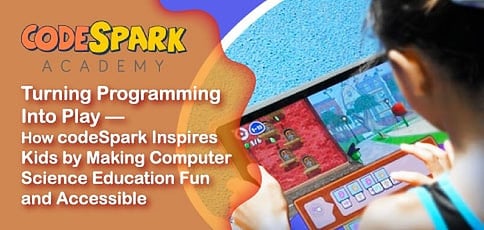 Turning Programming Into Play — How codeSpark Inspires Kids by Making Computer Science Education Fun and Accessible Turning Programming Into Play — How codeSpark Inspires Kids by Making Computer Science Education Fun and Accessible