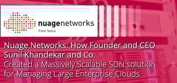 Nuage Networks: How Founder and CEO Sunil Khandekar and Co. Created a Scalable SDN &amp; SD-WAN Solution for Managing Large Enterprise Clouds