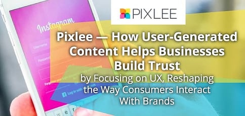 Pixlee Delivers A User Generated Content Platform To Build Brand Trust Pixlee Delivers A User Generated Content Platform To Build Brand Trust