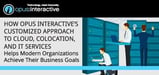 How Opus Interactive’s Customized Approach to Cloud, Colocation, and IT Services Helps Modern Organizations Achieve Their Business Goals