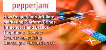 How Pepperjam's Affiliate Marketing Platform Brings Influencers and Brands Together to Develop Smarter Advertising Campaigns Focused on UX