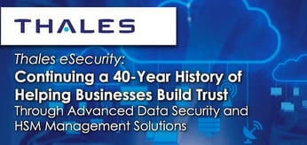 Thales eSecurity: Continuing a 40-Year History of Helping Businesses Build Trust Through Advanced Data Security and HSM Management Solutions