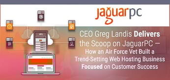 CEO Greg Landis Delivers the Scoop on JaguarPC — How an Air Force Vet Built a Trend-Setting Web Hosting Business Focused on Customer Success