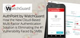 AuthPoint by WatchGuard: How the New Cloud-Based Multi-Factor Authentication Solution is Eliminating the #1 Vulnerability Faced by SMBs