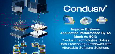 Improve Business Application Performance By As Much As 50%: Condusiv Technologies Solves Data Processing Slowdowns with Affordable Software Solutions Improve Business Application Performance By As Much As 50%: Condusiv Technologies Solves Data Processing Slowdowns with Affordable Software Solutions