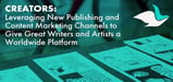 Creators: Leveraging New Publishing and Content Marketing Channels to Give Great Writers and Artists a Worldwide Platform