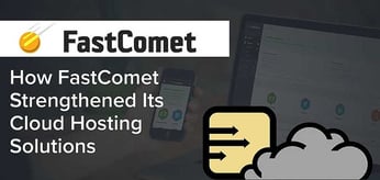 How FastComet’s Expansion Has Strengthened Its Cloud Hosting Solutions, Security, and Customer Service