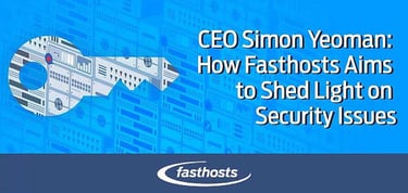 How Fasthosts Aims To Shed Light On Security Issues