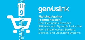 Fighting Against Fragmentation: How Geniuslink Provides Affiliates with Dynamic Links that Won’t Break Across Borders, Devices, and Operating Systems