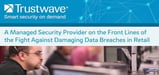 Trustwave: A Managed Security Provider on the Front Lines of the Fight Against Damaging Data Breaches in Retail