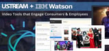 Ustream + IBM’s Watson™ — Video Tools with Advanced Analytics Help Companies Better Engage Consumers and Employees