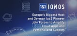Introducing 1&#038;1 IONOS: Europe’s Biggest Hosting Company and German IaaS Pioneer Join Forces to Amplify Cloud Applications and Personal Support