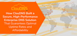How ClouDNS Built a Secure, High-Performance Enterprise DNS Solution That Guarantees Optimal Uptime Rates and Affordability