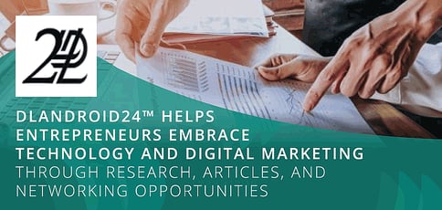 DLAndroid24™ Helps Entrepreneurs Embrace Technology and Digital Marketing Through Research, Articles, and Networking Opportunities DLAndroid24™ Helps Entrepreneurs Embrace Technology and Digital Marketing Through Research, Articles, and Networking Opportunities