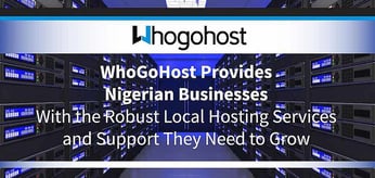 WhoGoHost Provides Nigerian Businesses With the Robust Local Hosting Services and Support They Need to Grow