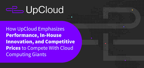 How Upcloud Emphasizes Performance Innovation And Competitive Prices