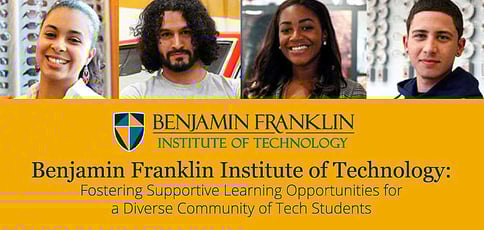 Benjamin Franklin Institute of Technology: Fostering Supportive Learning Opportunities for a Diverse Community of College Tech Students Benjamin Franklin Institute of Technology: Fostering Supportive Learning Opportunities for a Diverse Community of College Tech Students