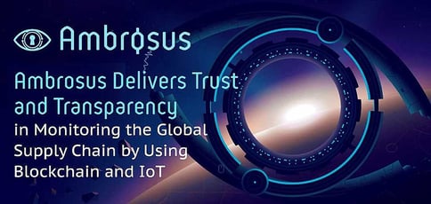 Ambrosus Delivers Trust and Transparency in Monitoring the Global Supply Chain by Using Blockchain and IoT Ambrosus Delivers Trust and Transparency in Monitoring the Global Supply Chain by Using Blockchain and IoT